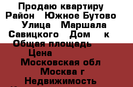 Продаю квартиру › Район ­ Южное Бутово › Улица ­ Маршала Савицкого › Дом ­ 4к2 › Общая площадь ­ 82 › Цена ­ 8 850 000 - Московская обл., Москва г. Недвижимость » Квартиры продажа   . Московская обл.